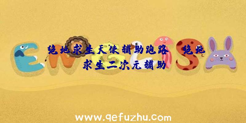 「绝地求生天使辅助跑路」|绝地求生二次元辅助
